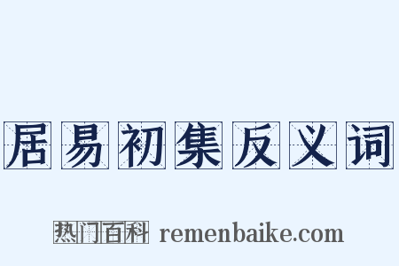 居易初集反义词是什么意思的图片